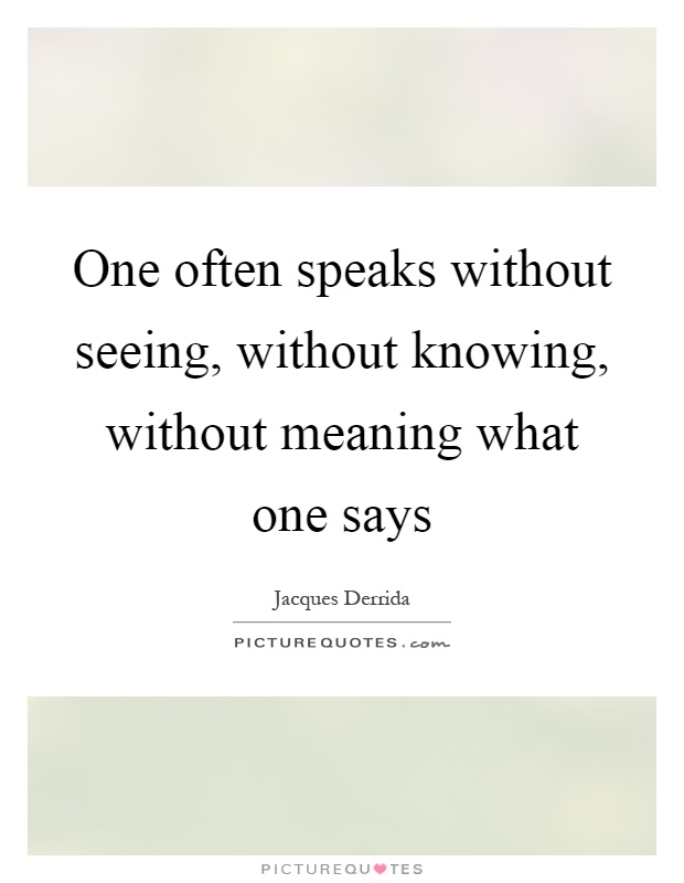 One often speaks without seeing, without knowing, without meaning what one says Picture Quote #1