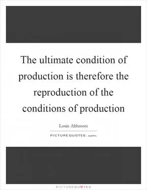 The ultimate condition of production is therefore the reproduction of the conditions of production Picture Quote #1