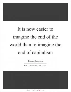 It is now easier to imagine the end of the world than to imagine the end of capitalism Picture Quote #1