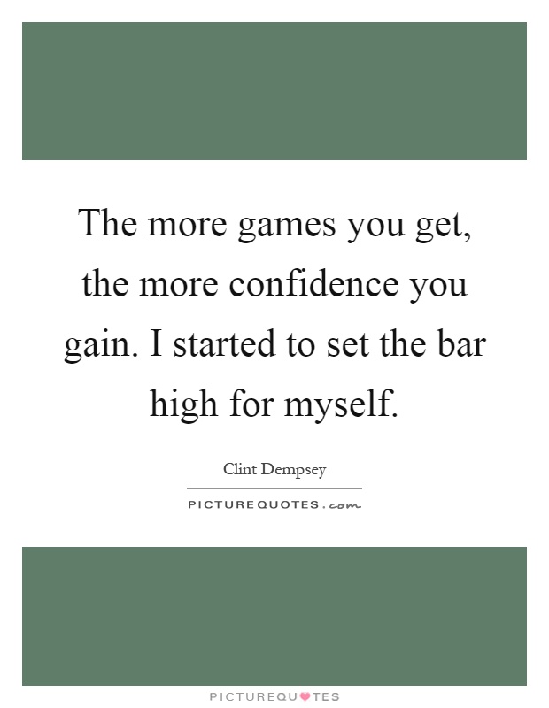 The more games you get, the more confidence you gain. I started to set the bar high for myself Picture Quote #1