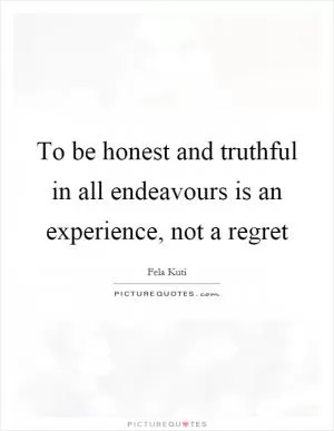 To be honest and truthful in all endeavours is an experience, not a regret Picture Quote #1