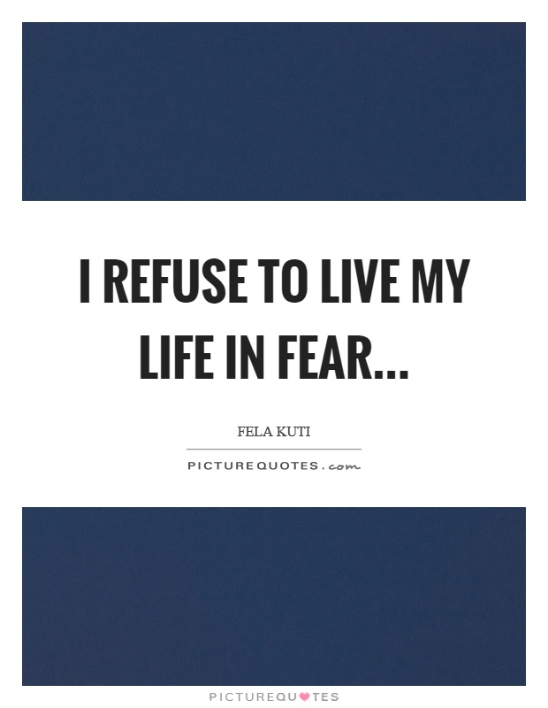 I refuse to live my life in fear Picture Quote #1