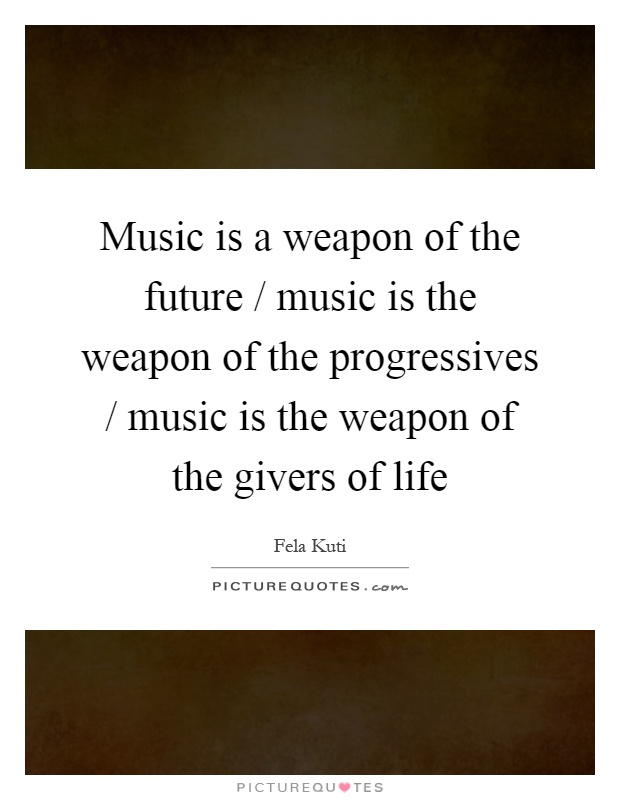 Music is a weapon of the future / music is the weapon of the progressives / music is the weapon of the givers of life Picture Quote #1