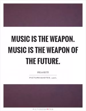 Music is the weapon. Music is the weapon of the future Picture Quote #1