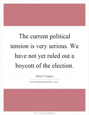 The current political tension is very serious. We have not yet ruled out a boycott of the election Picture Quote #1