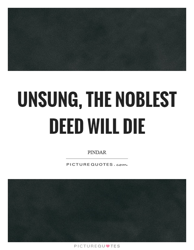 Unsung, the noblest deed will die Picture Quote #1