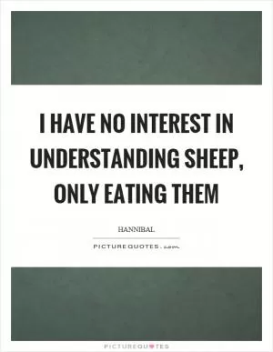 I have no interest in understanding sheep, only eating them Picture Quote #1