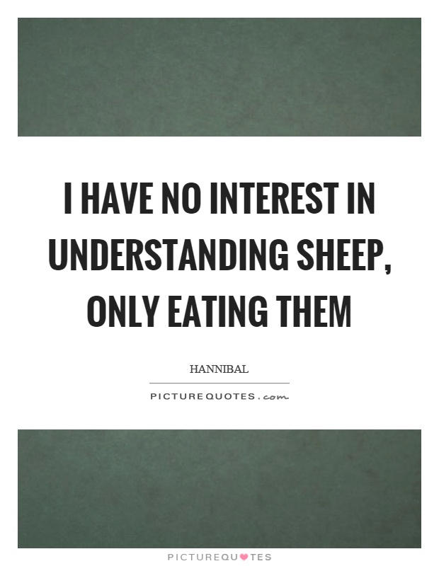 I have no interest in understanding sheep, only eating them Picture Quote #1