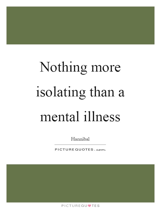 Nothing more isolating than a mental illness Picture Quote #1