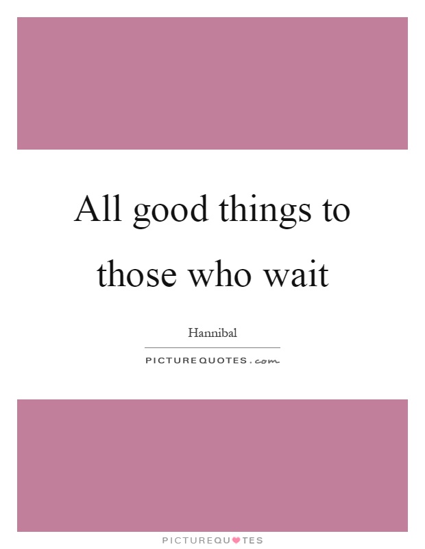 All good things to those who wait Picture Quote #1