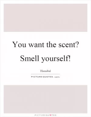You want the scent? Smell yourself! Picture Quote #1