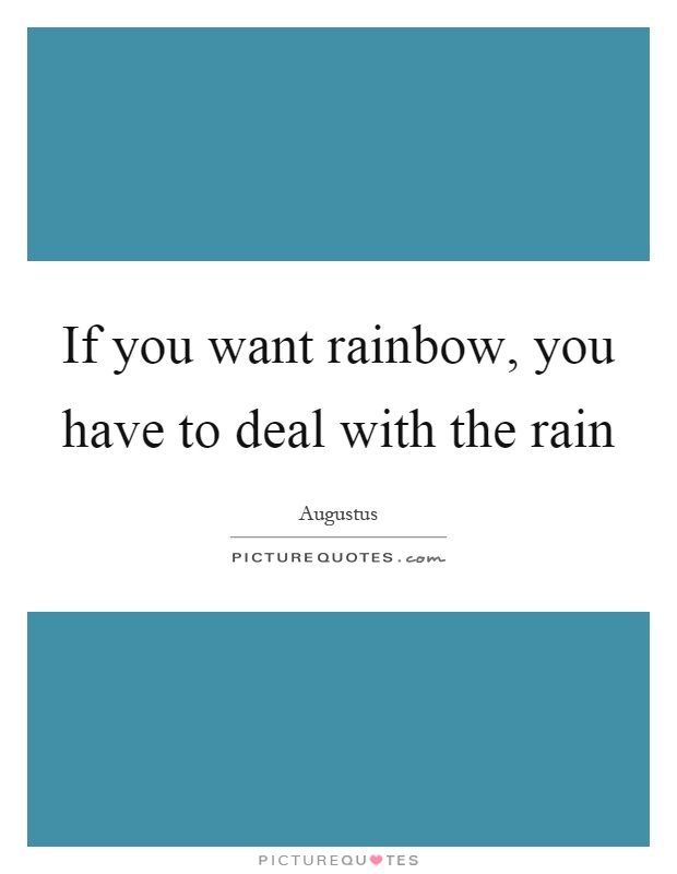 If you want rainbow, you have to deal with the rain Picture Quote #1