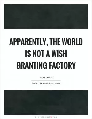 Apparently, the world is not a wish granting factory Picture Quote #1