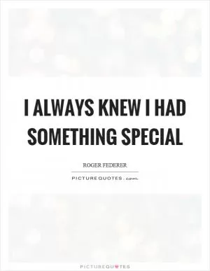 I always knew I had something special Picture Quote #1