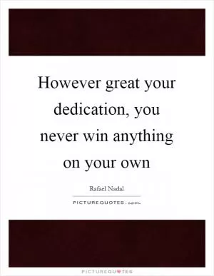However great your dedication, you never win anything on your own Picture Quote #1