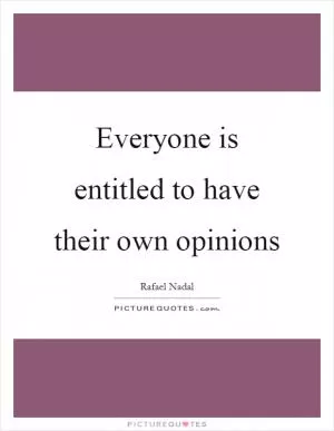 Everyone is entitled to have their own opinions Picture Quote #1