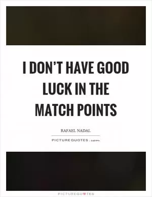 I don’t have good luck in the match points Picture Quote #1