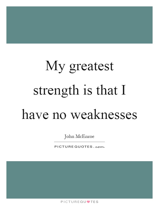 My greatest strength is that I have no weaknesses Picture Quote #1