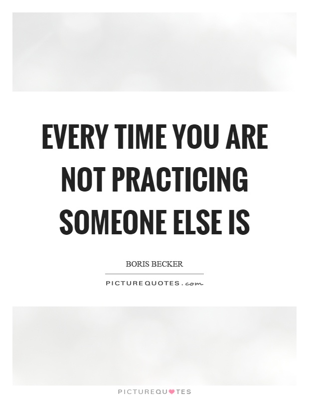 Every time you are not practicing someone else is Picture Quote #1