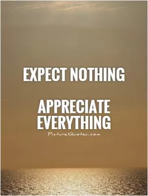 Expect nothing    Appreciate everything Picture Quote #1