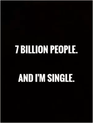 7 billion people.    And I'm single Picture Quote #1