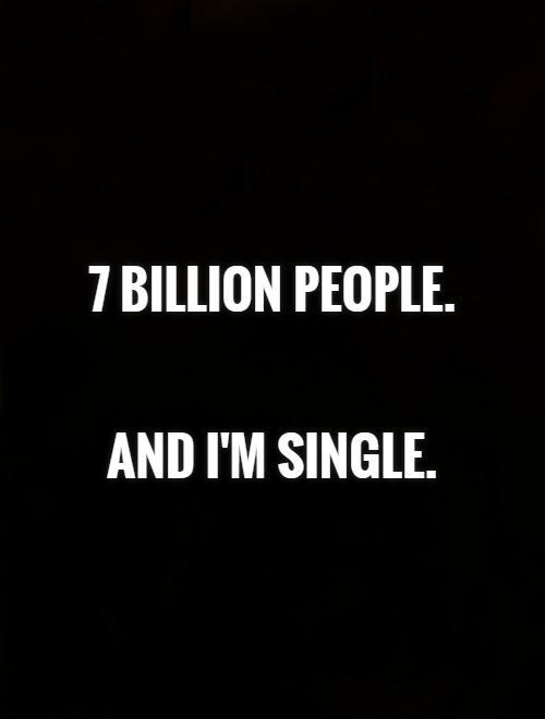 7 billion people.    And I'm single Picture Quote #1