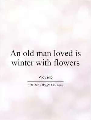An old man loved is winter with flowers Picture Quote #1