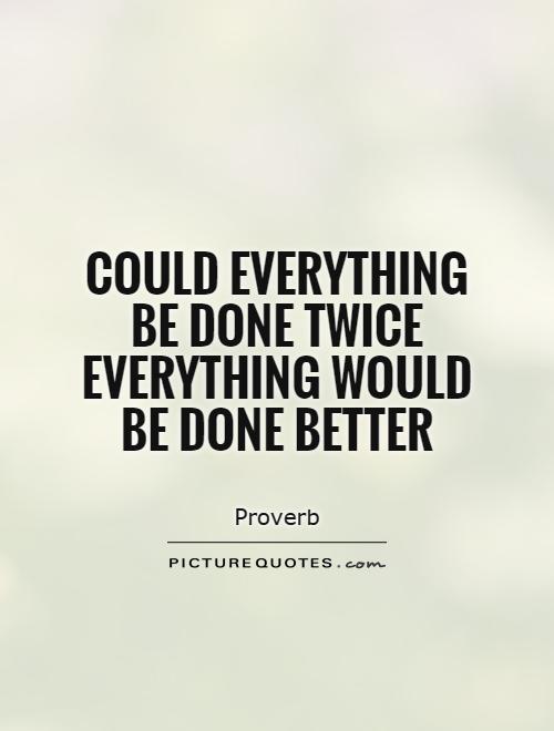 Could everything be done twice everything would be done better Picture Quote #1
