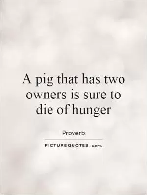 A pig that has two owners is sure to die of hunger Picture Quote #1