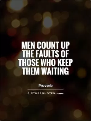 Men count up the faults of those who keep them waiting Picture Quote #1
