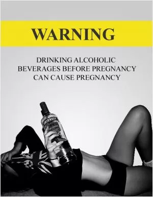 Warning. Drinking alcoholic beverages before pregnancy can cause pregnancy Picture Quote #2