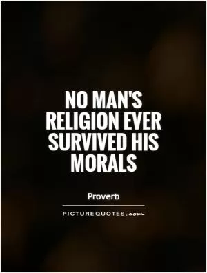No man's religion ever survived his morals Picture Quote #1