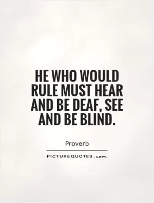He who would rule must hear and be deaf, see and be blind Picture Quote #1