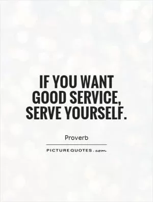 If you want good service, serve yourself Picture Quote #1