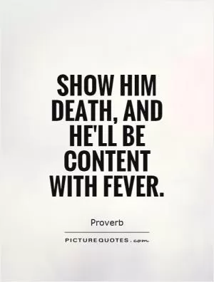 Show him death, and he'll be content with fever Picture Quote #1