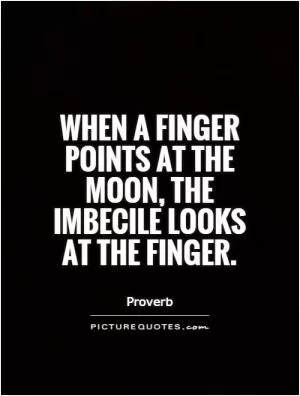 When a finger points at the moon, the imbecile looks at the finger Picture Quote #1