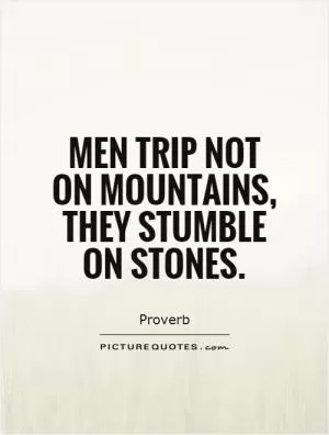 Men trip not on mountains, they stumble on stones Picture Quote #1