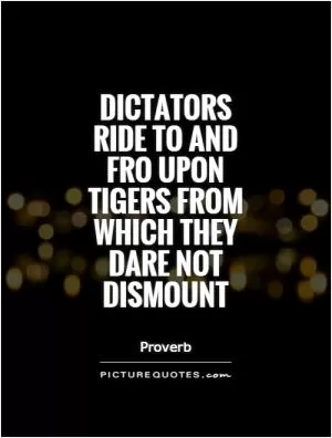 Dictators ride to and fro upon tigers from which they dare not dismount Picture Quote #1