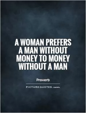 A woman prefers a man without money to money without a man Picture Quote #1