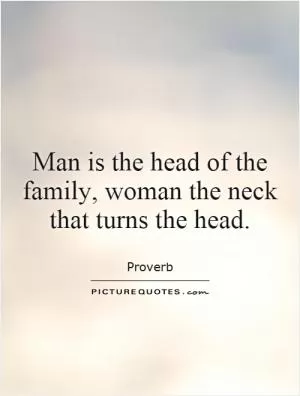 Man is the head of the family, woman the neck that turns the head Picture Quote #1