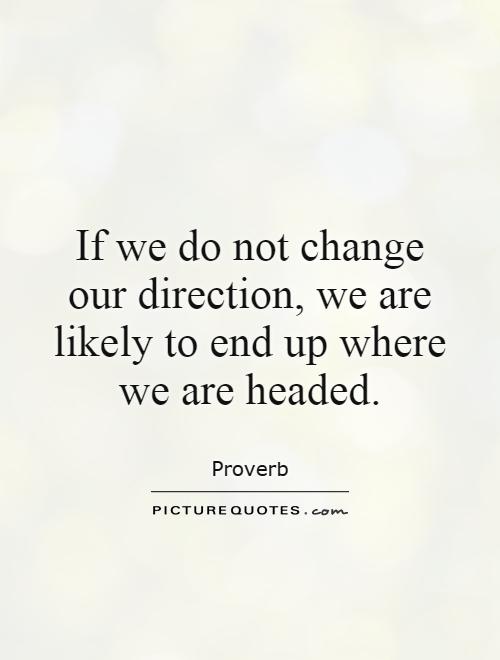 If we do not change our direction, we are likely to end up where we are headed Picture Quote #1
