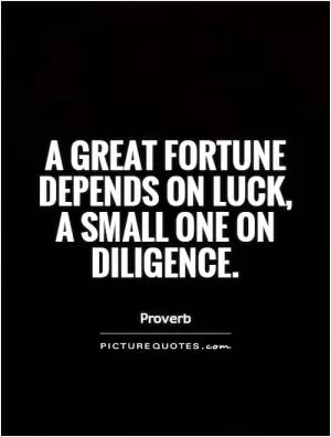 A great fortune depends on luck, a small one on diligence Picture Quote #1