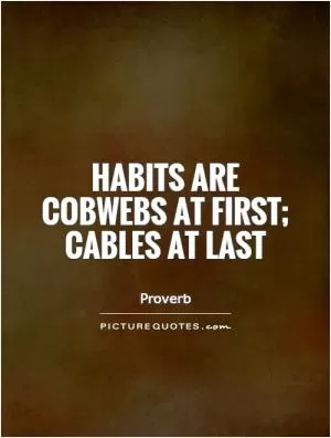 Habits are cobwebs at first; cables at last Picture Quote #1