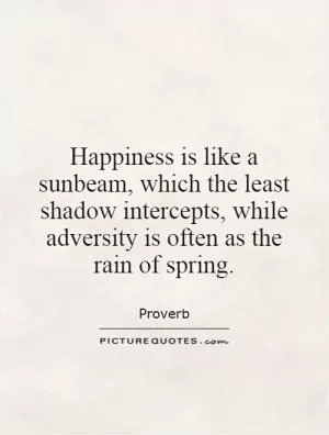 Happiness is like a sunbeam, which the least shadow intercepts, while adversity is often as the rain of spring Picture Quote #1
