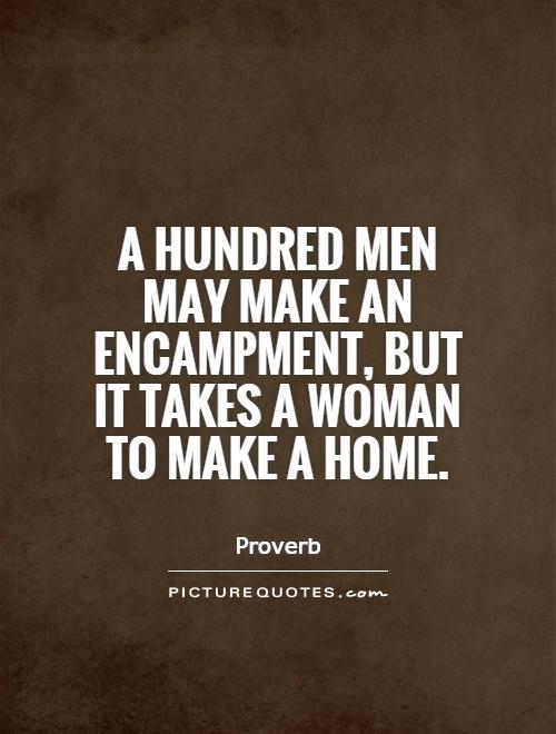 A hundred men may make an encampment, but it takes a woman to make a home Picture Quote #1