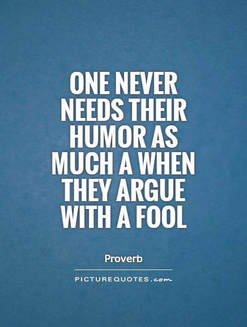 One never needs their humor as much a when they argue with a fool Picture Quote #1