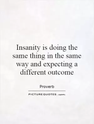 Insanity is doing the same thing in the same way and expecting a different outcome Picture Quote #1