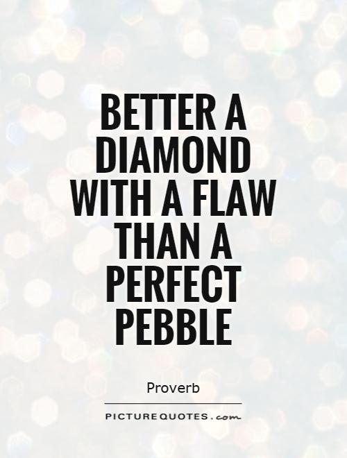 Better a diamond with a flaw than a perfect pebble Picture Quote #1