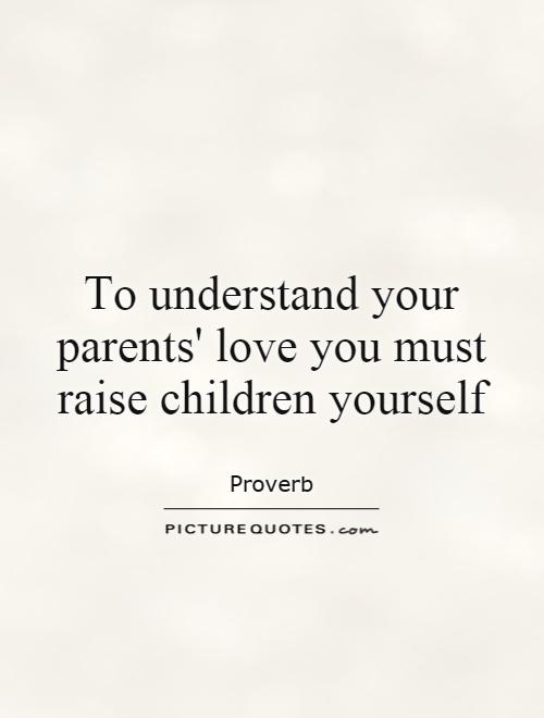 To understand your parents' love you must raise children yourself Picture Quote #1