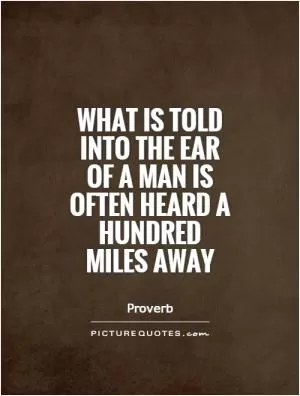 What is told into the ear of a man is often heard a hundred miles away Picture Quote #1